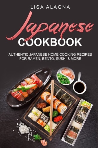 Japanese Cookbook AUTHENTIC JAPANESE HOME COOKING RECIPES for RAMEN, BENTO, SUSHI and MORE