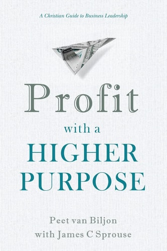Profit with a Higher Purpose A Christian Guide to Business Leadership