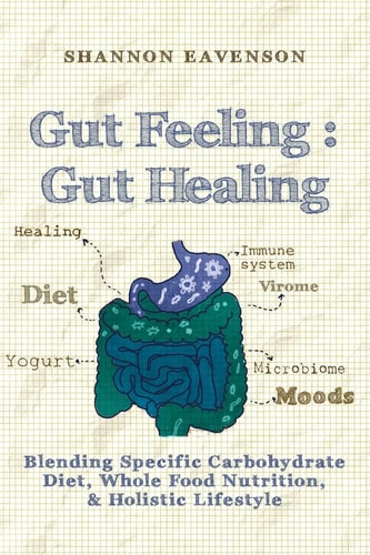 Gut Feeling : Gut Healing Blending Specific Carbohydrate Diet, Whole Food Nutrition, and Holistic Lifestyle