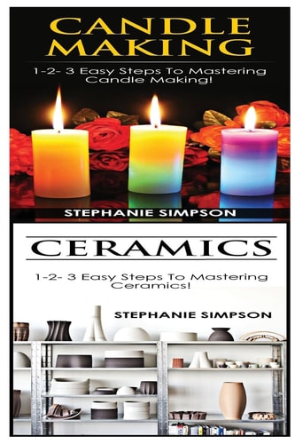 Candle Making and Ceramics 1-2-3 Easy Steps to Mastering Candle Making! and 1-2-3 Easy Steps to Mastering Ceramics!