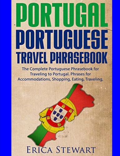 Portugal Phrasebook The Complete Portuguese Phrasebook for Traveling to Portuga: + 1000 Phrases for Accommodations, Shopping, Eating, Traveling, and Much More!