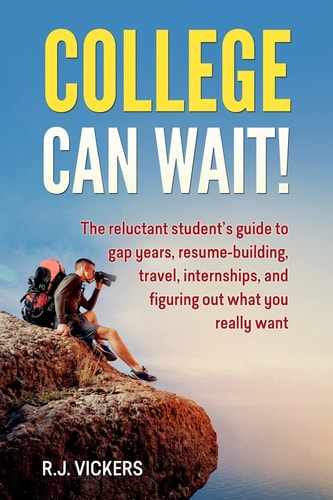 College Can Wait! The Reluctant Student's Guide to Gap Years, Resume-building, Travel, Internships, and Figuring Out what You Really Want