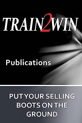Put Your Selling Boots on the Ground Train2Win Publications