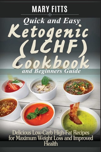 Quick and Easy Ketogenic (LCHF) Cooking with Beginners Guide Delicious Low-Carb, High-Fat Recipes for Maxi-Mum Weight Loss and Improved Health