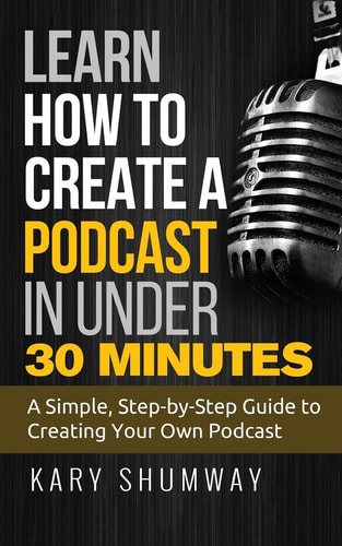 Learn How to Create a Podcast in Under 30 Minutes A Simple, Step-by-Step Guide to Creating Your Own Podcast