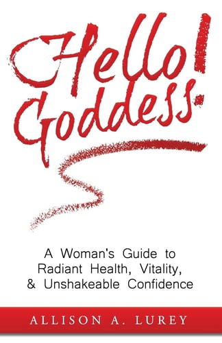 Hello Goddess! A Woman's Guide to Radiant Health, Vitality, and Unshakeable Confidence