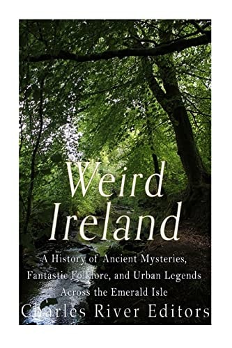 Weird Ireland A History of Ancient Mysteries, Fantastic Folklore, and Urban Legends Across the Emerald Isle
