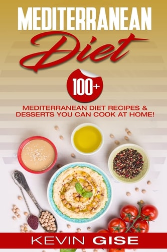 Mediterranean Diet 100+ Mediterranean Diet Recipes and Desserts You Can Cook at Home! (Mediterranean Diet Cookbook, Lose Weight, Heart Healthy, Fight Disease and Slow Aging)