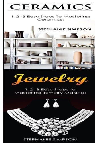 Ceramics and Jewelry 1-2-3 Easy Steps to Mastering Ceramics! and 1-2-3 Easy Steps to Mastering Jewelry Making!