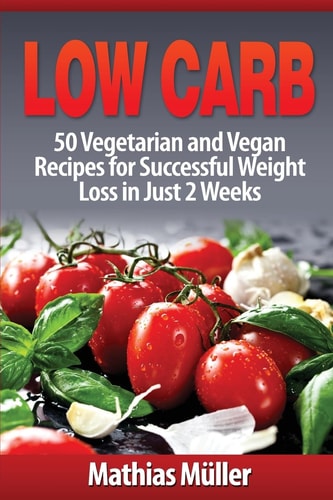 Low Carb Recipes 50 Vegetarian and Vegan Recipes for Successful Weight Loss in Just 2 Weeks