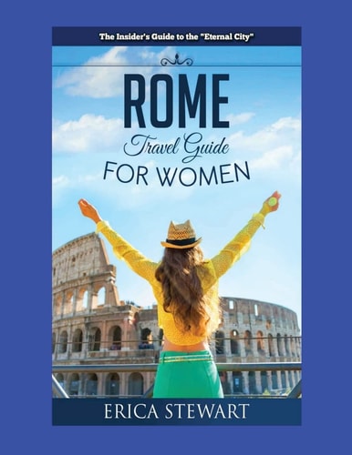 Rome The Complete Insider ́s Guide for Women Traveling to Rome: Travel Italy Europe Guidebook. Europe Italy General Short ReadsTravel