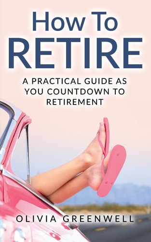 How to Retire A Practical Guide As You Countdown to Retirement
