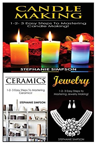 Candle Making and Ceramics and Jewelry 1-2-3 Easy Steps to Mastering Candle Making! and 1-2-3 Easy Steps to Mastering Ceramics! and 1-2-3 Easy Steps to Mastering Jewelry Making!