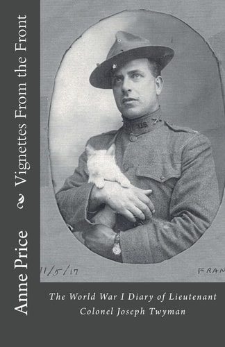 Vignettes From the Front The World War I Diary of Lieutenant Colonel Joseph Twyman