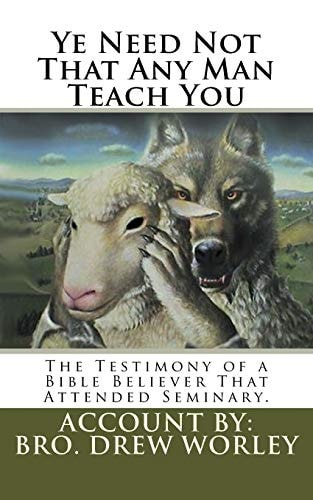 Ye Need Not That Any Man Teach You A Testimony of a Bible Believer That Attended Seminary