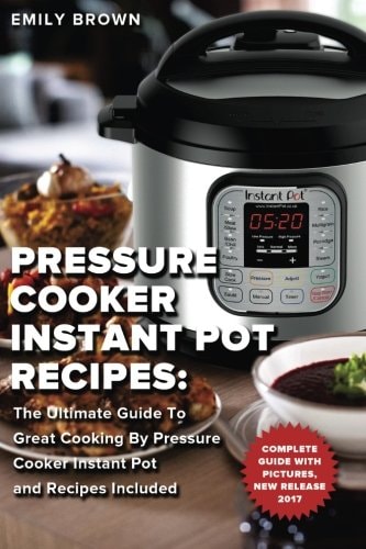 Pressure Cooker Instant Pot Recipes The Ultimate Guide To Great Cooking By Pressure Cooker Instant Pot and Recipes Included