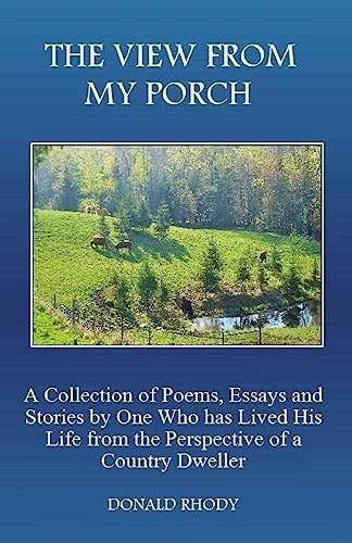 The View From My Porch A Collection of Poems and Essays by One Who Has Lived His Life from the Perspective of a Country Dweller