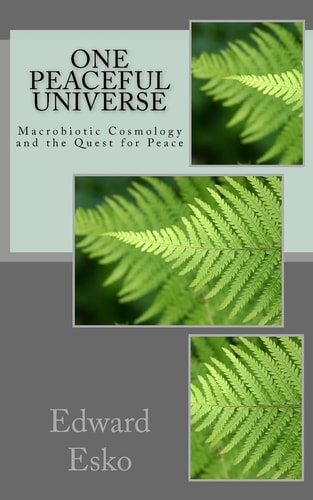 One Peaceful Universe Macrobiotic Cosmology and the Quest for Peace