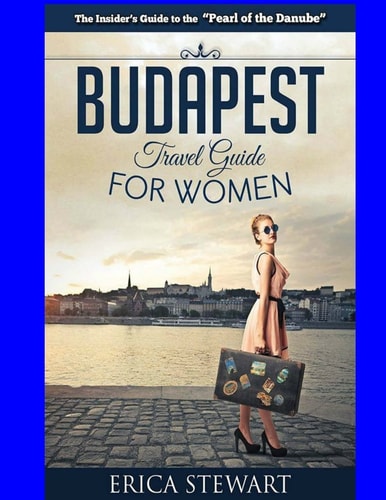Budapest Travel Guide for Women Travel Hungary Europe Guidebook. Europe Hungary General Short Reads Travel