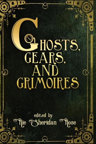 Ghosts, Gears, and Grimoires A Steampunk Anthology