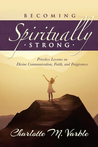 Becoming Spiritually Strong Priceless Lessons on Divine Communication, Faith, and Forgiveness