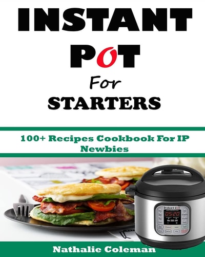 INSTANT POT For STARTERS 100+ Recipes Cookbook For IP Newbies
