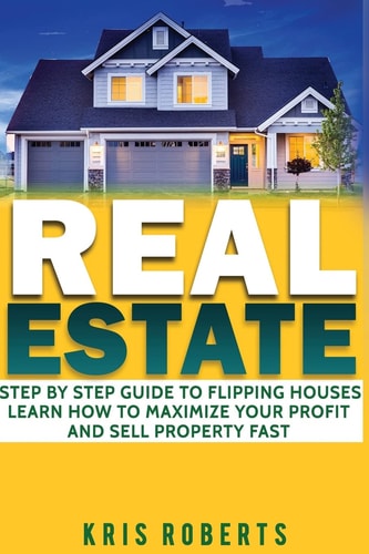 Real Estate Step By Step Guide To Flipping Houses Learn How To Maximize Profit And Sell Property Fast.
