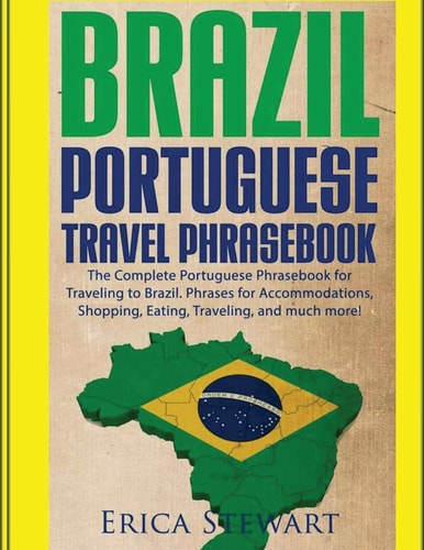 Brazil: Portuguese Travel Phrasebook The Complete Portuguese Phrasebook When Traveling to Brazil: + 1000 Phrases for Accommodations, Shopping, Eating, Traveling, and Much More!