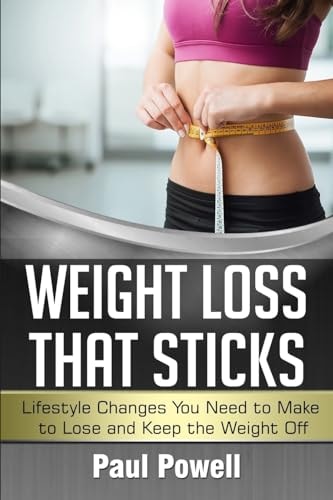 Weight Loss That Sticks Lifestyle Changes You Need to Make to Lose and Keep the Weight Off