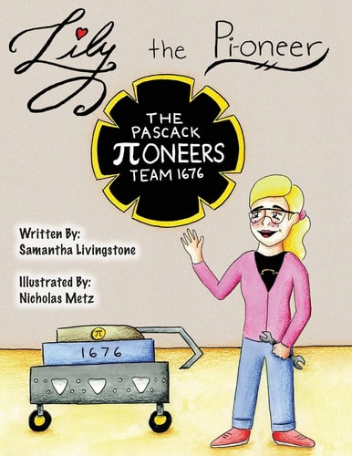 Lily the Pi-Oneer The Book Was Written by FIRST Team 1676, the Pascack Pi-Oneers to Inspire Children to Love Science, Technology, Engineering, and Mathematics Just As Much As They Do