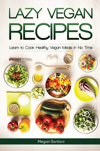 Lazy Vegan Recipes Learn to Cook Healthy Vegan Meals in No Time
