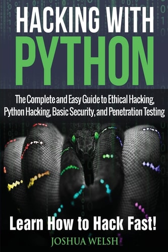 Hacking With Python The Complete and Easy Guide to Ethical Hacking, Python Hacking, Basic Security, and Penetration Testing - Learn How to Hack Fast!