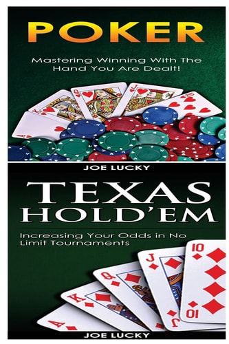 Poker and Texas Holdem Mastering Winning with the Hand You Are Dealt! and Increasing Your Odds in No Limit Tournaments!