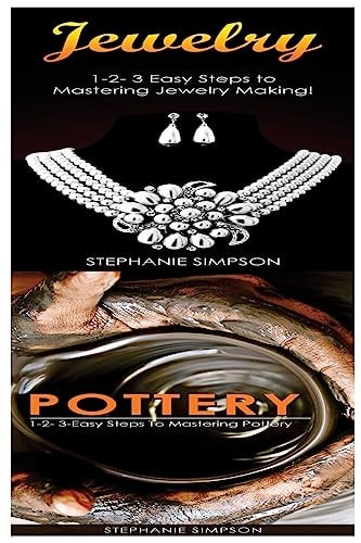 Jewelry and Pottery 1-2-3 Easy Steps to Mastering Pottery! and 1-2-3-Easy Steps to Mastering Pottery