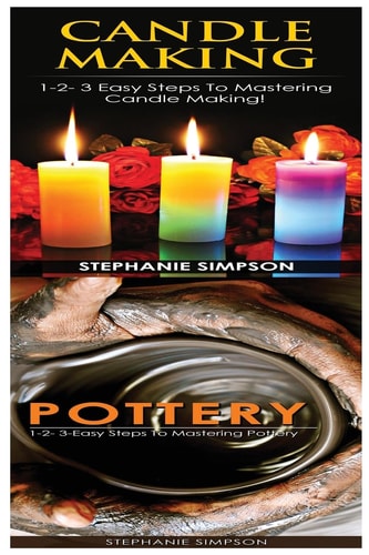 Candle Making and Pottery 1-2-3 Easy Steps to Mastering Candle Making! and 1-2-3-Easy Steps to Mastering Pottery