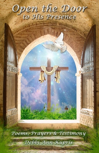 Open the Door to His Presence Poems, Prayers and Testimony