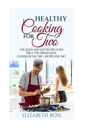 Healthy Cooking for Two The Quick and Easy Recipes Guide for a Two Person Meal - Cookbook for Two - Recipes for Two
