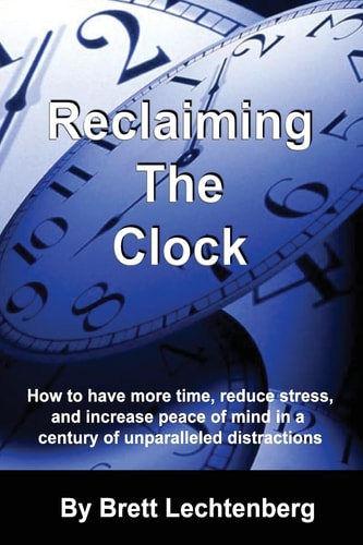 Reclaiming The Clock How to Have More Time, Reduce Stress and Increase Peace of Mind in a Century of Unparalleled Distraction