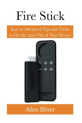 Fire Stick Easy to Advanced Tips and Tricks to Get the Most Out of Your Device