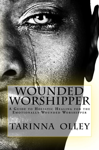 Wounded Worshipper A Guide to Holistic Healing for the Emotionally Wounded Worshipper