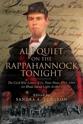 All Quiet on the Rappahannock Tonight The Civil War Letters of Lt. Peter Hunt 1861-1864, 1st Rhode Island Light Artillery