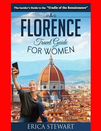 Florence The Complete Insider ́s Guide for Women Traveling to Florence: Travel Italy Europe Guidebook .Europe Italy General Short Reads Travel. Kindle Edition