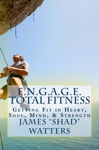 E.N.G.A.G.E. Total Fitness Getting Fit in Heart, Soul, Mind, & Strength
