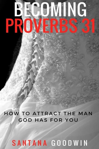 Becoming Proverbs 31 How to Attract the Man God Has for You