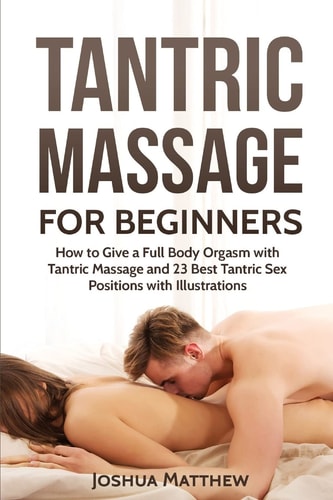 Tantric Massage for Beginners How To Give A Full Body Orgasm With Tantric Massage And 23 Best Tantric Sex Positions With Illustrations