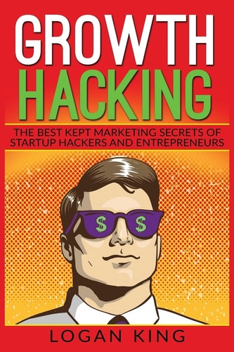 Growth Hacking The Best Kept Marketing Secrets of Startup Hackers and Entrepreneurs