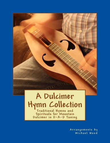 A Dulcimer Hymn Collection Traditional Hymns and Spirituals for Mountain Dulcimer in D-A-d Tuning