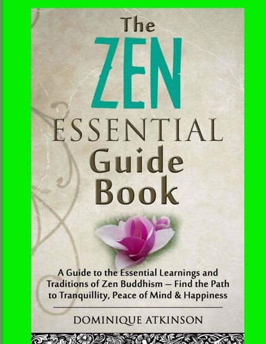 Zen: the Essential Guide Book A Guide to the Essential Learnings and Traditions of Zen Buddhism - Find the Path to Tranquillity, Peace of Mind and Happiness . Motivation Philosophy Healing New Age