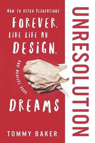 UnResolution How to Ditch Resolutions Forever, Live Life by Design, and Achieve Your Dreams