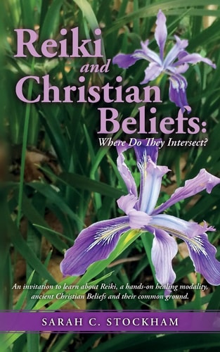 Reiki and Christian Beliefs: Where Do They Intersect? An Invitation to Learn about Reiki, a Hands-On Healing Modality, Ancient Christian Beliefs and Their Common Ground